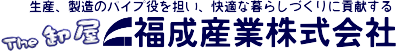 生産、製造のパイプ役を担い、快適な暮らしづくりに貢献する「The卸屋」福成産業株式会社
